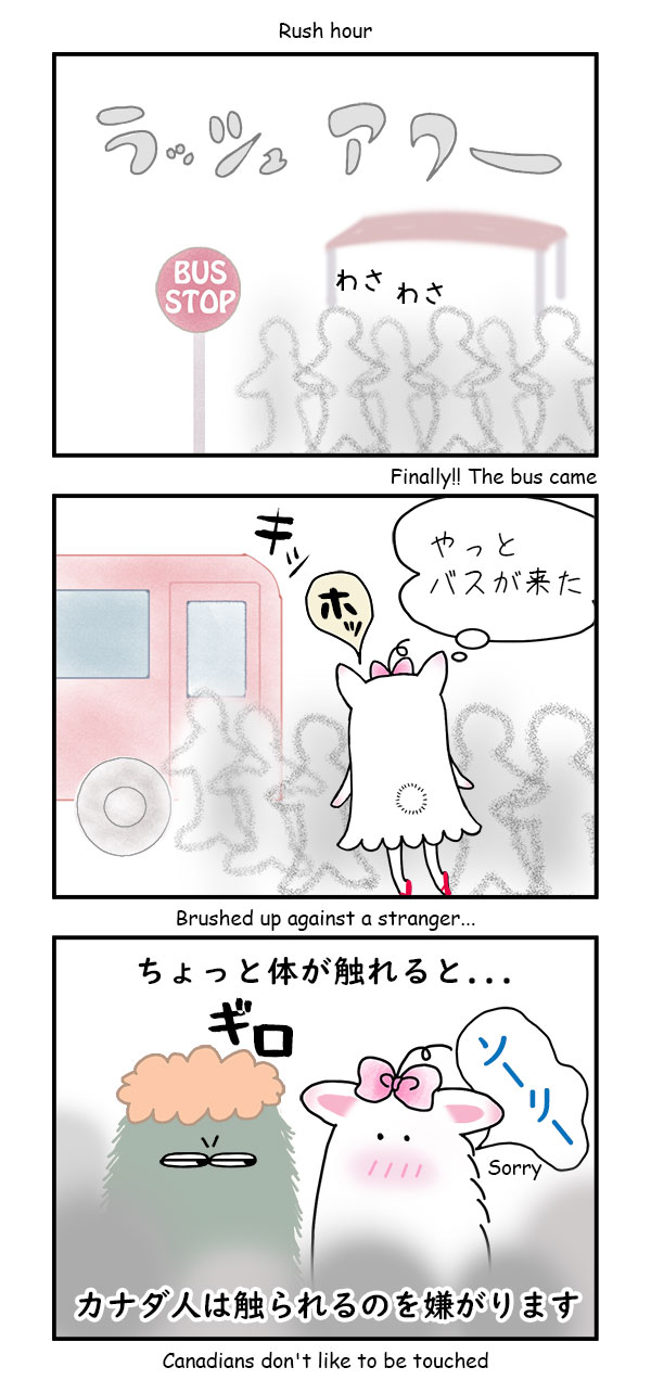 ラッシュアワー 
やっとバスが来た
ちょっと体が触れると...
カナダ人は触られるのを嫌がります